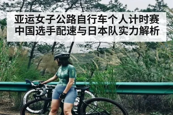 亚运女子公路自行车个人计时赛中国选手配速与日本队实力解析