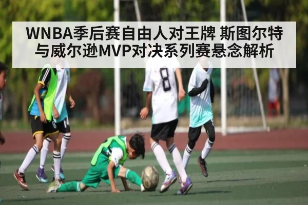 WNBA季后赛自由人对王牌 斯图尔特与威尔逊MVP对决系列赛悬念解析