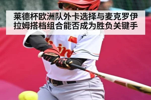 莱德杯欧洲队外卡选择与麦克罗伊拉姆搭档组合能否成为胜负关键手